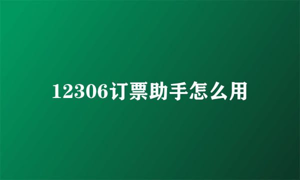 12306订票助手怎么用