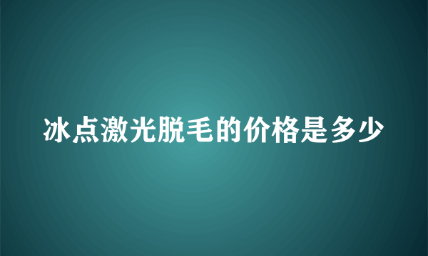 冰点激光脱毛的价格是多少