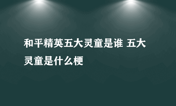 和平精英五大灵童是谁 五大灵童是什么梗