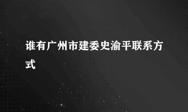 谁有广州市建委史渝平联系方式