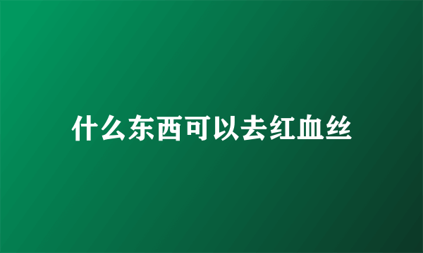 什么东西可以去红血丝