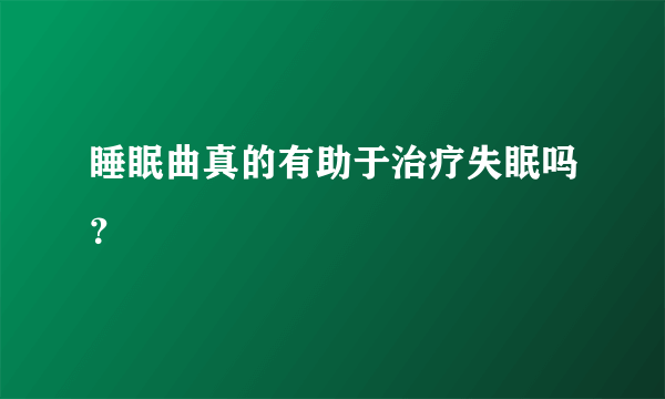 睡眠曲真的有助于治疗失眠吗？