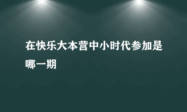 在快乐大本营中小时代参加是哪一期