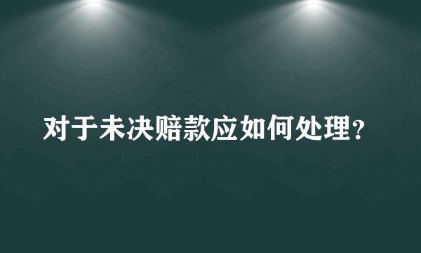 对于未决赔款应如何处理？