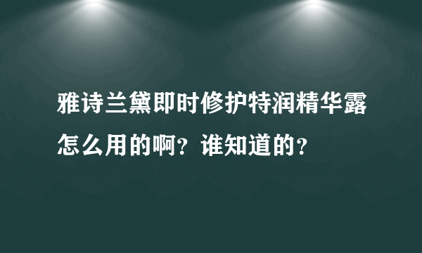 雅诗兰黛即时修护特润精华露怎么用的啊？谁知道的？