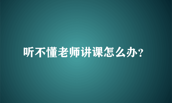 听不懂老师讲课怎么办？