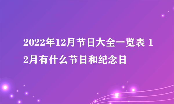 2022年12月节日大全一览表 12月有什么节日和纪念日