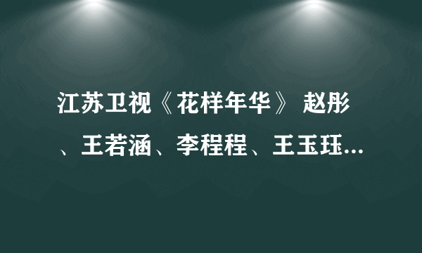 江苏卫视《花样年华》 赵彤、王若涵、李程程、王玉珏 这些人都是明星吗？