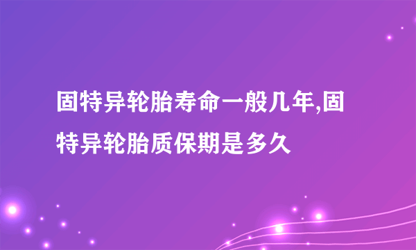 固特异轮胎寿命一般几年,固特异轮胎质保期是多久