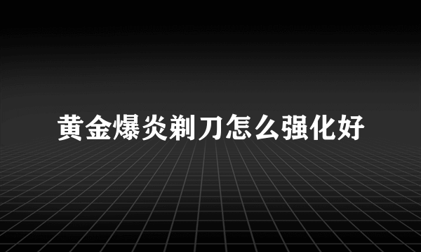 黄金爆炎剃刀怎么强化好