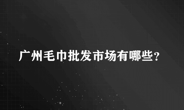 广州毛巾批发市场有哪些？