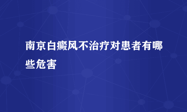 南京白癜风不治疗对患者有哪些危害