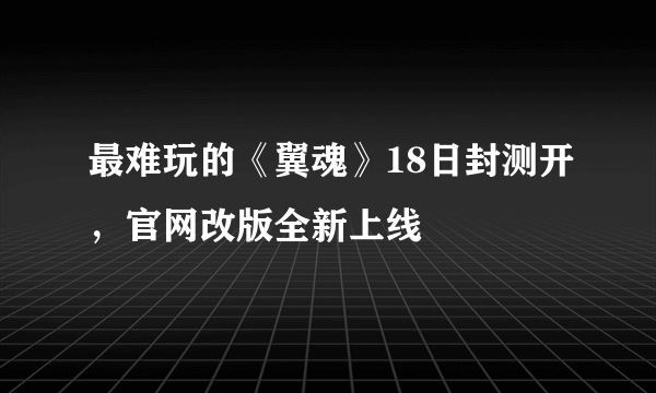 最难玩的《翼魂》18日封测开，官网改版全新上线