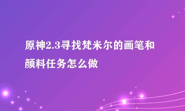 原神2.3寻找梵米尔的画笔和颜料任务怎么做