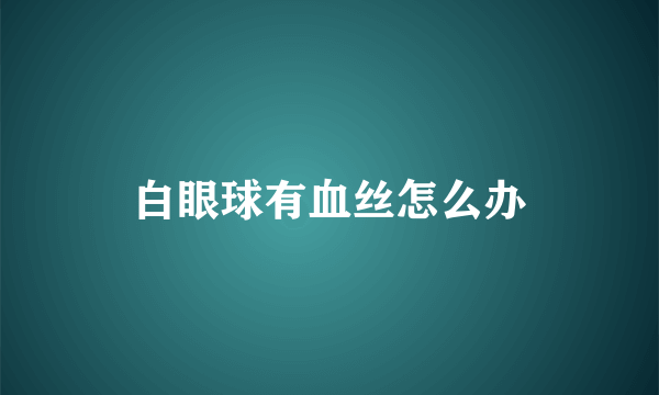 白眼球有血丝怎么办