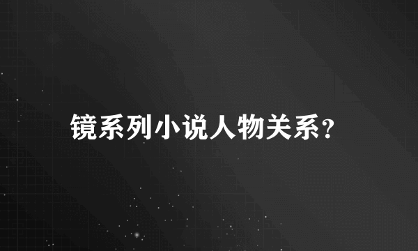 镜系列小说人物关系？