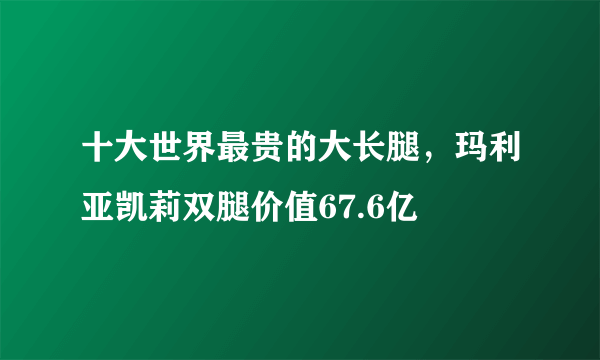 十大世界最贵的大长腿，玛利亚凯莉双腿价值67.6亿 