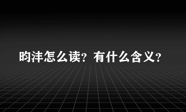 昀沣怎么读？有什么含义？