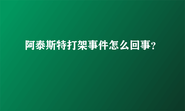 阿泰斯特打架事件怎么回事？