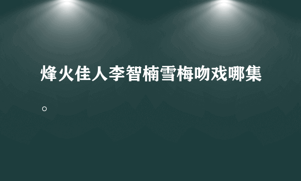 烽火佳人李智楠雪梅吻戏哪集。