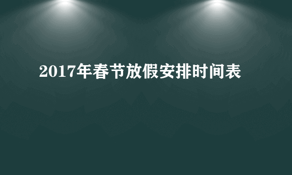 2017年春节放假安排时间表