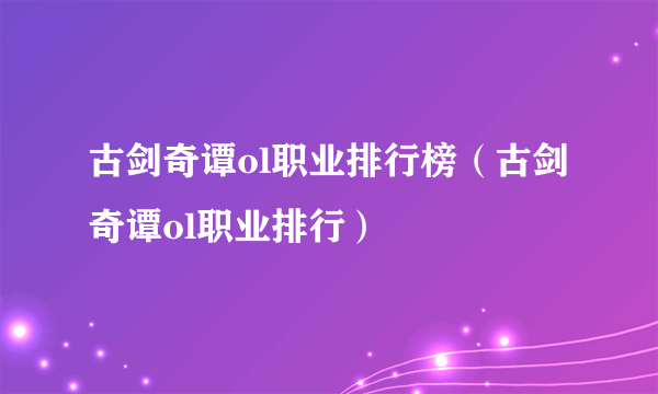 古剑奇谭ol职业排行榜（古剑奇谭ol职业排行）