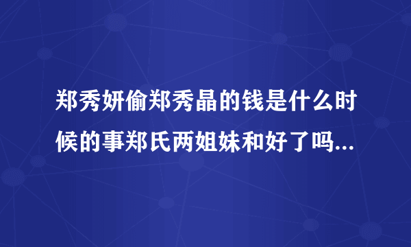 郑秀妍偷郑秀晶的钱是什么时候的事郑氏两姐妹和好了吗-飞外网