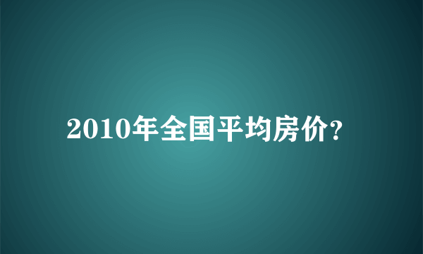 2010年全国平均房价？