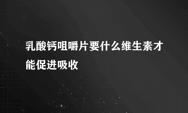 乳酸钙咀嚼片要什么维生素才能促进吸收