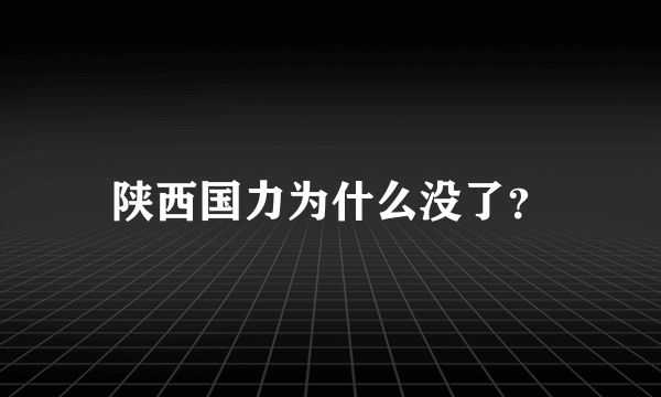 陕西国力为什么没了？