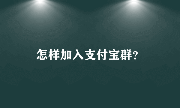 怎样加入支付宝群？