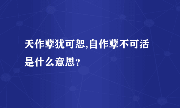 天作孽犹可恕,自作孽不可活是什么意思？