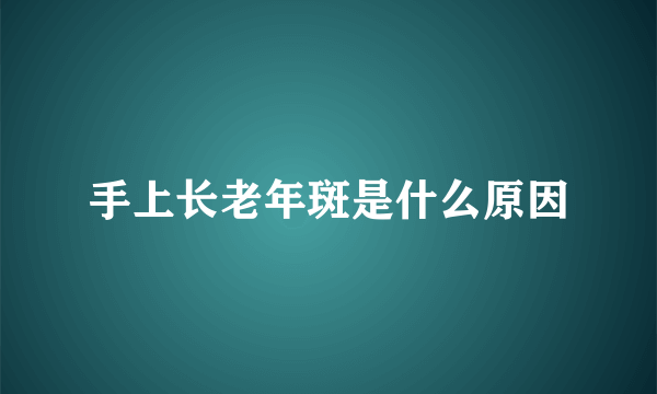 手上长老年斑是什么原因