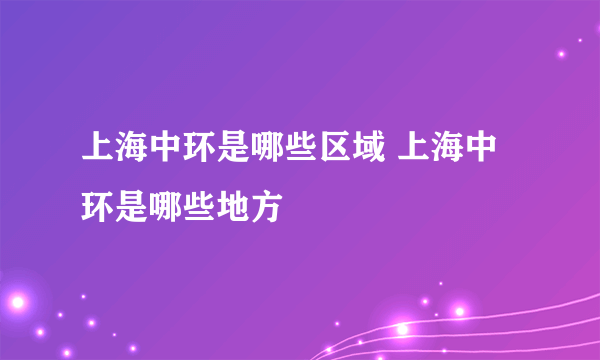 上海中环是哪些区域 上海中环是哪些地方