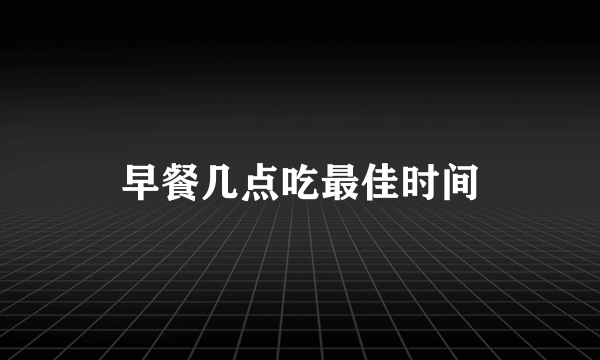 早餐几点吃最佳时间