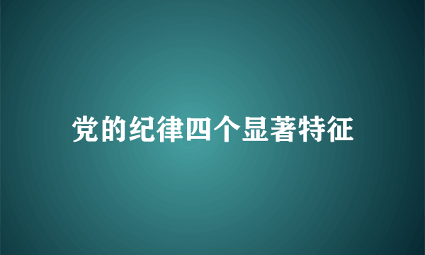 党的纪律四个显著特征