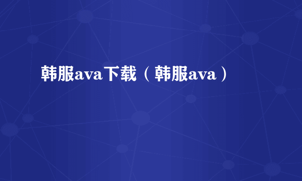 韩服ava下载（韩服ava）