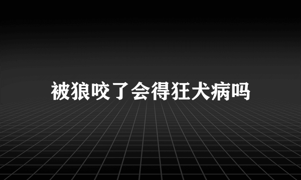 被狼咬了会得狂犬病吗