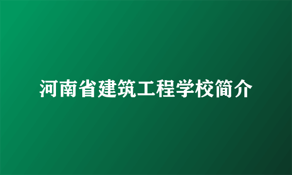 河南省建筑工程学校简介