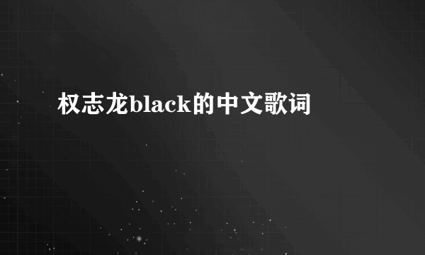 权志龙black的中文歌词