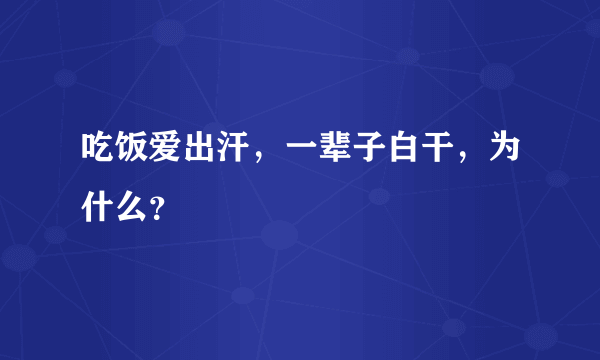 吃饭爱出汗，一辈子白干，为什么？