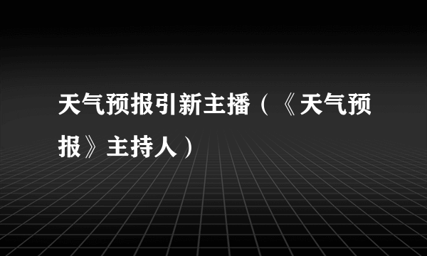 天气预报引新主播（《天气预报》主持人）