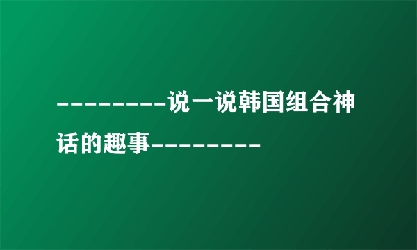 --------说一说韩国组合神话的趣事--------