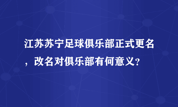 江苏苏宁足球俱乐部正式更名，改名对俱乐部有何意义？