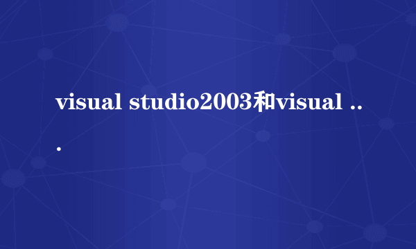 visual studio2003和visual studio2005有什么区别