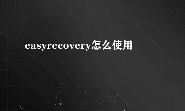 easyrecovery怎么使用