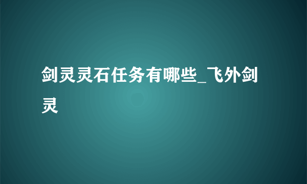 剑灵灵石任务有哪些_飞外剑灵