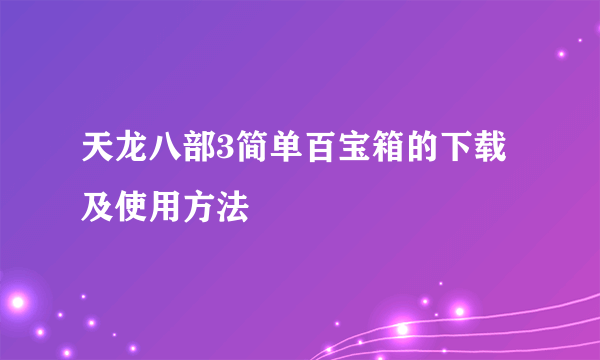 天龙八部3简单百宝箱的下载及使用方法