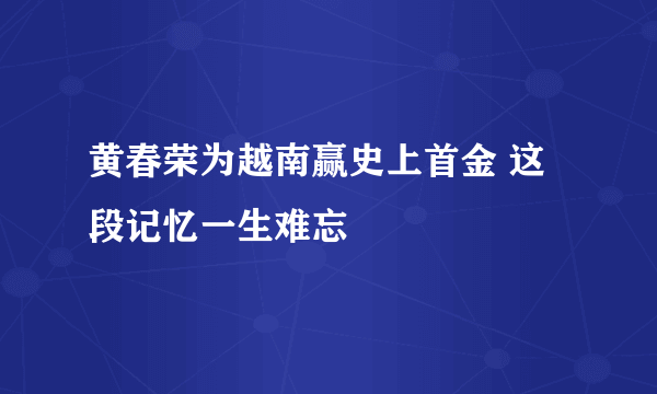 黄春荣为越南赢史上首金 这段记忆一生难忘