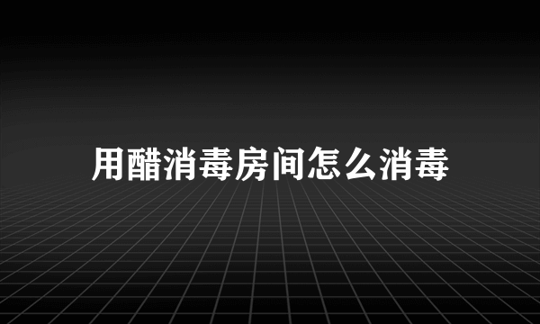 用醋消毒房间怎么消毒